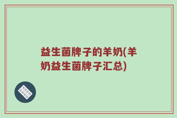 益生菌牌子的羊奶(羊奶益生菌牌子汇总)
