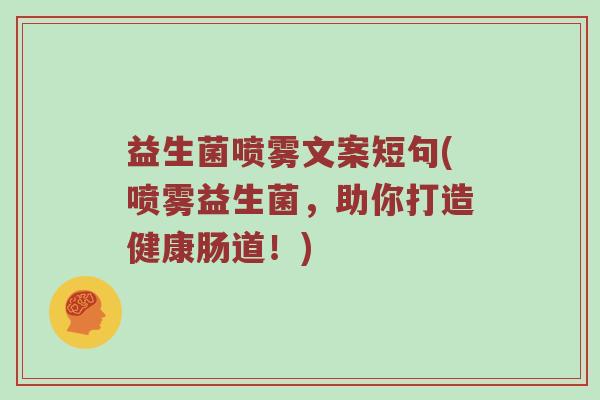 益生菌喷雾文案短句(喷雾益生菌，助你打造健康肠道！)