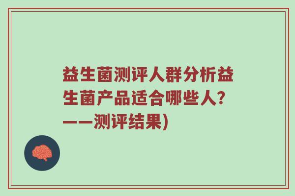 益生菌测评人群分析益生菌产品适合哪些人？——测评结果)