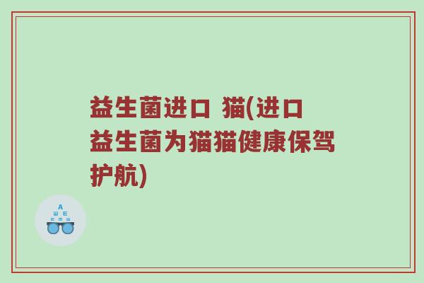 益生菌进口 猫(进口益生菌为猫猫健康保驾护航)