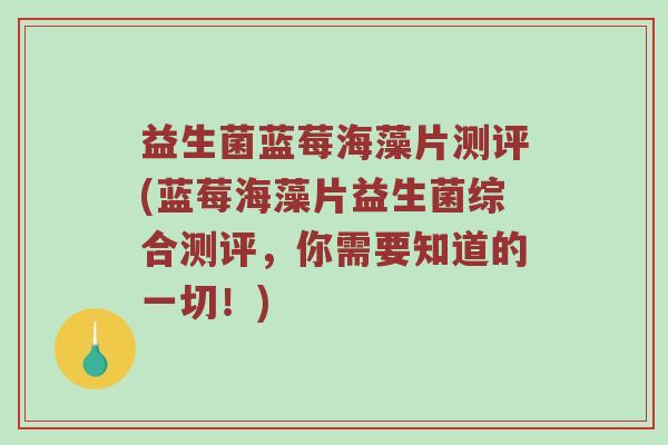 益生菌蓝莓海藻片测评(蓝莓海藻片益生菌综合测评，你需要知道的一切！)