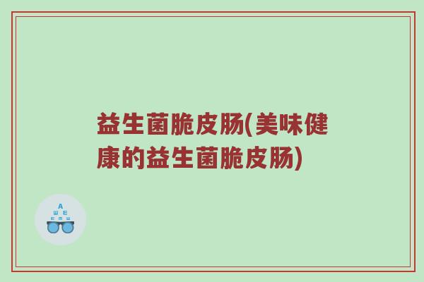 益生菌脆皮肠(美味健康的益生菌脆皮肠)