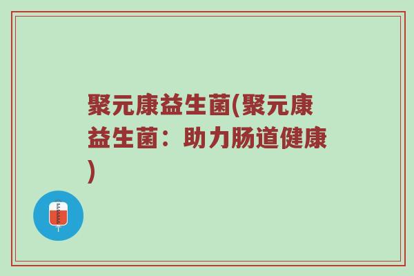 聚元康益生菌(聚元康益生菌：助力肠道健康)