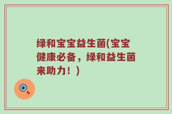 绿和宝宝益生菌(宝宝健康必备，绿和益生菌来助力！)