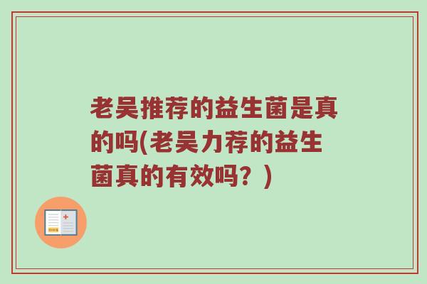 老吴推荐的益生菌是真的吗(老吴力荐的益生菌真的有效吗？)
