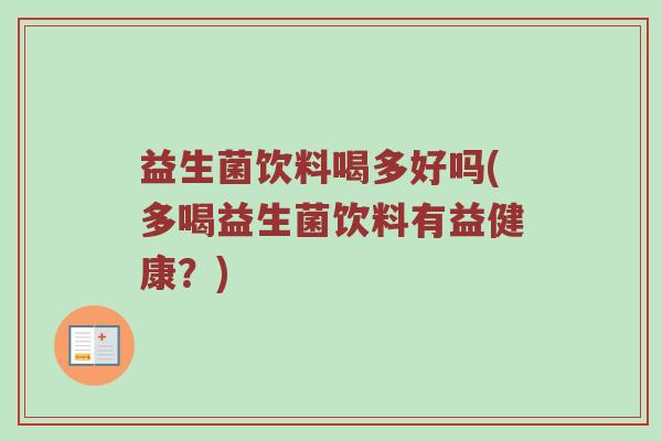 益生菌饮料喝多好吗(多喝益生菌饮料有益健康？)