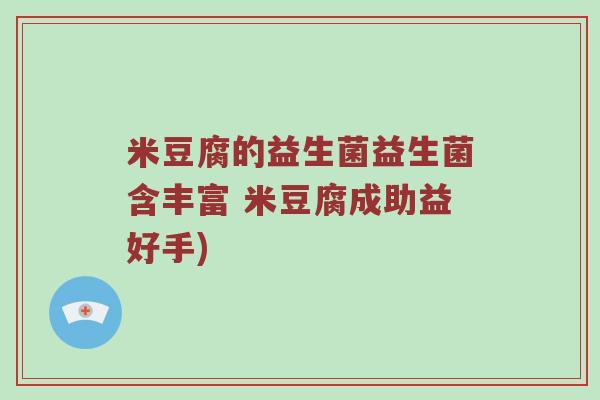 米豆腐的益生菌益生菌含丰富 米豆腐成助益好手)