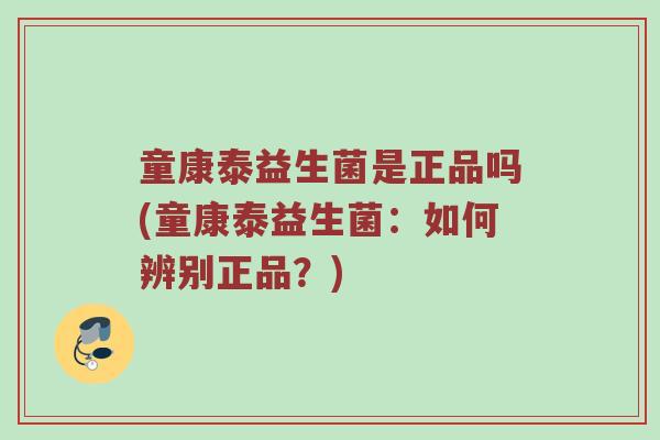 童康泰益生菌是正品吗(童康泰益生菌：如何辨别正品？)