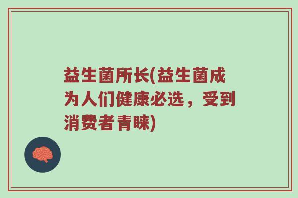 益生菌所长(益生菌成为人们健康必选，受到消费者青睐)