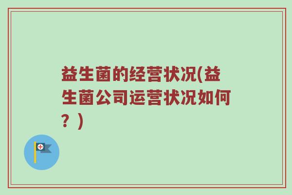 益生菌的经营状况(益生菌公司运营状况如何？)