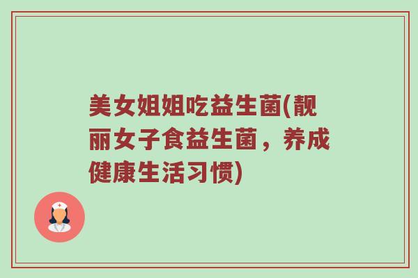 美女姐姐吃益生菌(靓丽女子食益生菌,养成健康生活习惯) 美女姐姐吃益生菌(靓丽女子食益生菌,养成健康生活习惯)