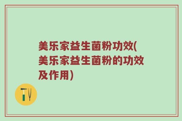 美乐家益生菌粉功效(美乐家益生菌粉的功效及作用)