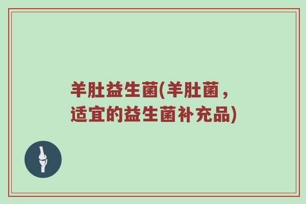羊肚益生菌(羊肚菌，适宜的益生菌补充品)