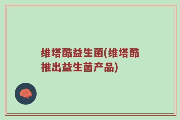 维塔酷益生菌(维塔酷推出益生菌产品)