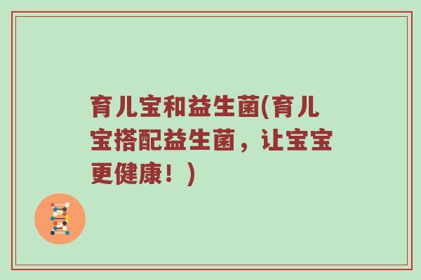育儿宝和益生菌(育儿宝搭配益生菌，让宝宝更健康！)