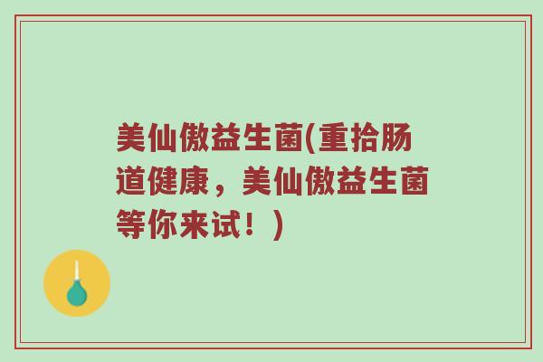 美仙傲益生菌(重拾肠道健康，美仙傲益生菌等你来试！)