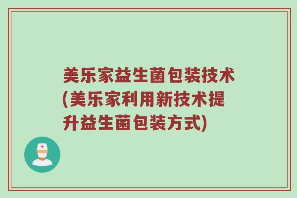 美乐家益生菌包装技术(美乐家利用新技术提升益生菌包装方式)