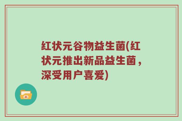 红状元谷物益生菌(红状元推出新品益生菌，深受用户喜爱)