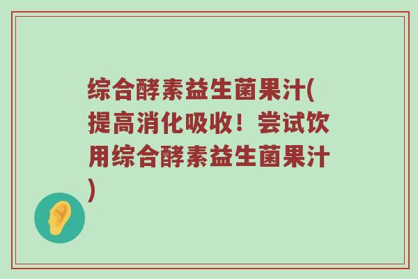 综合酵素益生菌果汁(提高消化吸收！尝试饮用综合酵素益生菌果汁)