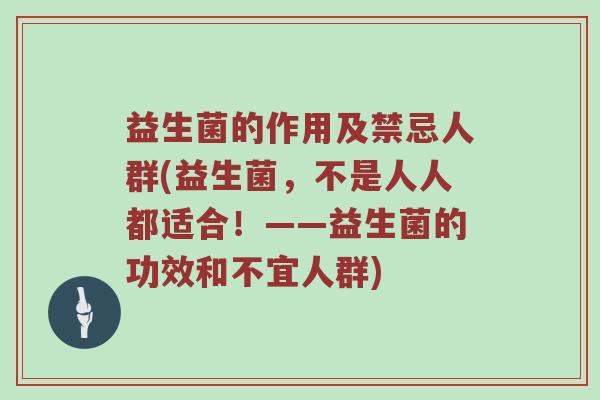 益生菌的作用及禁忌人群(益生菌，不是人人都适合！——益生菌的功效和不宜人群)