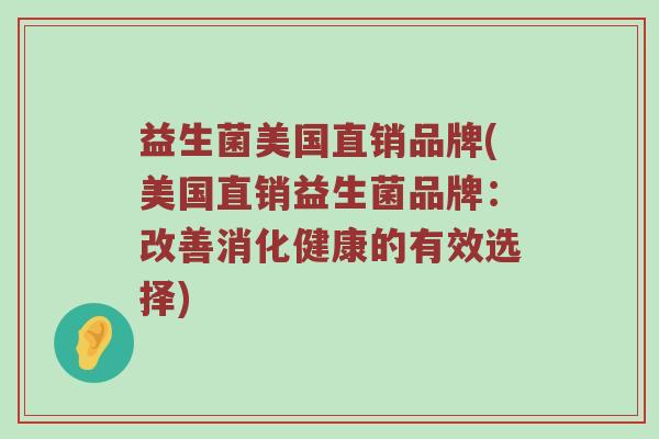 益生菌美国直销品牌(美国直销益生菌品牌:改善消化健康的有效选择) 益生菌美国直销品牌(美国直销益生菌品牌:改善消化健康的有效选择)