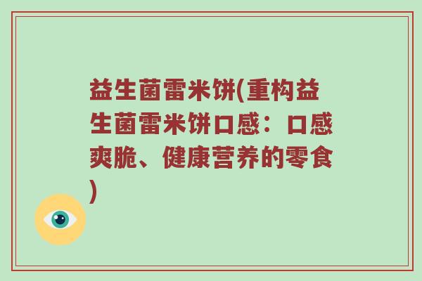 益生菌雷米饼(重构益生菌雷米饼口感:口感爽脆、健康营养的零食) 益生菌雷米饼(重构益生菌雷米饼口感:口感爽脆、健康营养的零食)