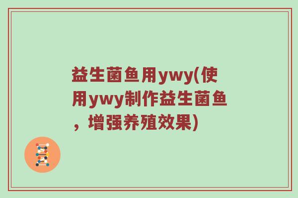 益生菌鱼用ywy(使用ywy制作益生菌鱼，增强养殖效果)