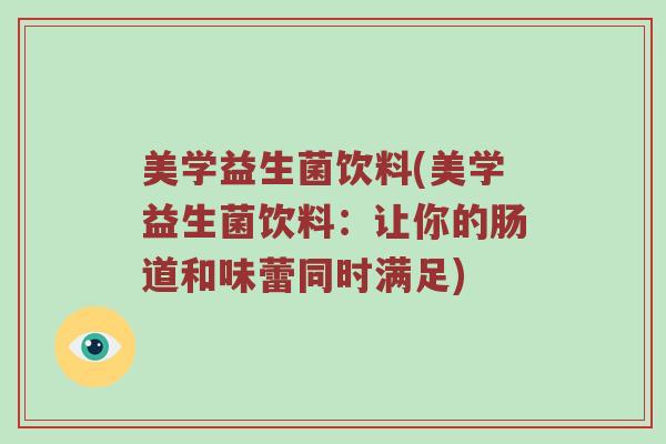 美学益生菌饮料(美学益生菌饮料:让你的肠道和味蕾同时满足) 美学益生菌饮料(美学益生菌饮料:让你的肠道和味蕾同时满足)