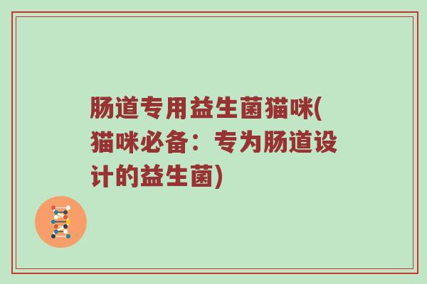 肠道专用益生菌猫咪(猫咪必备：专为肠道设计的益生菌)