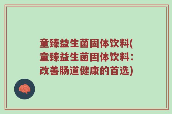 童臻益生菌固体饮料(童臻益生菌固体饮料:改善肠道健康的首选) 童臻益生菌固体饮料(童臻益生菌固体饮料:改善肠道健康的首选)