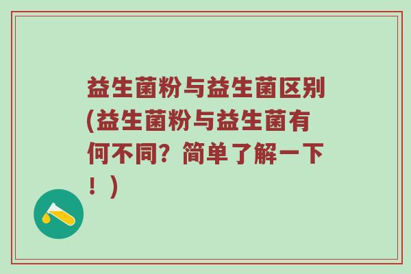 益生菌粉与益生菌区别(益生菌粉与益生菌有何不同？简单了解一下！)