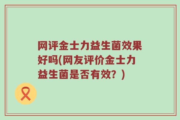 网评金士力益生菌效果好吗(网友评价金士力益生菌是否有效?) 网评金士力益生菌效果好吗(网友评价金士力益生菌是否有效?)