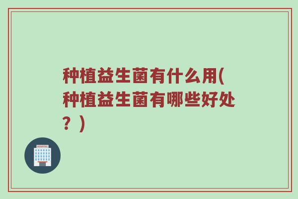 种植益生菌有什么用(种植益生菌有哪些好处？)