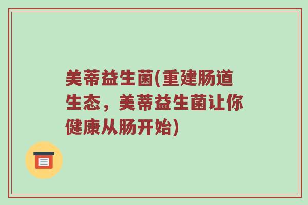 美蒂益生菌(重建肠道生态，美蒂益生菌让你健康从肠开始)