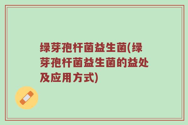 绿芽孢杆菌益生菌(绿芽孢杆菌益生菌的益处及应用方式) 绿芽孢杆菌益生菌(绿芽孢杆菌益生菌的益处及应用方式)