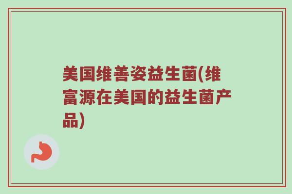 美国维善姿益生菌(维富源在美国的益生菌产品)