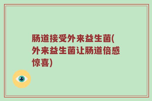 肠道接受外来益生菌(外来益生菌让肠道倍感惊喜)