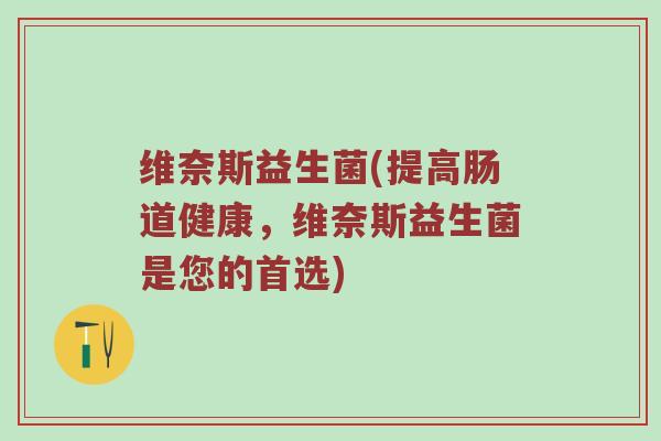 维奈斯益生菌(提高肠道健康，维奈斯益生菌是您的首选)