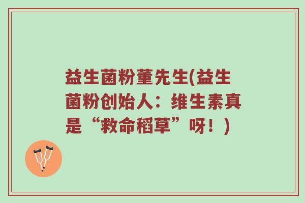 益生菌粉董先生(益生菌粉创始人：维生素真是“救命稻草”呀！)