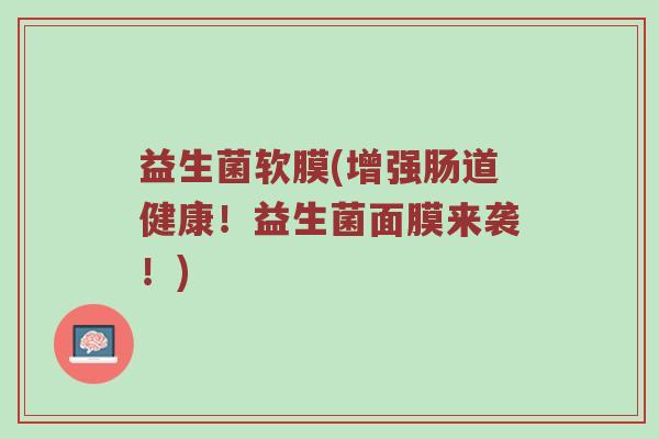 益生菌软膜(增强肠道健康！益生菌面膜来袭！)