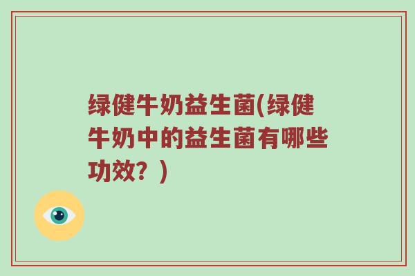 绿健牛奶益生菌(绿健牛奶中的益生菌有哪些功效？)
