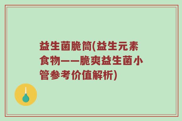 益生菌脆筒(益生元素食物——脆爽益生菌小管参考价值解析)