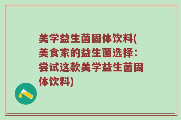 美学益生菌固体饮料(美食家的益生菌选择：尝试这款美学益生菌固体饮料)