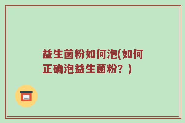 益生菌粉如何泡(如何正确泡益生菌粉？)
