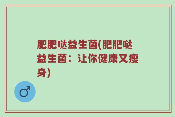 肥肥哒益生菌(肥肥哒益生菌：让你健康又瘦身)