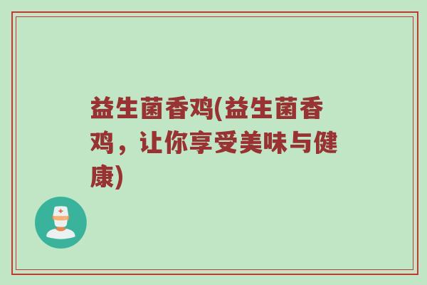 益生菌香鸡(益生菌香鸡，让你享受美味与健康)