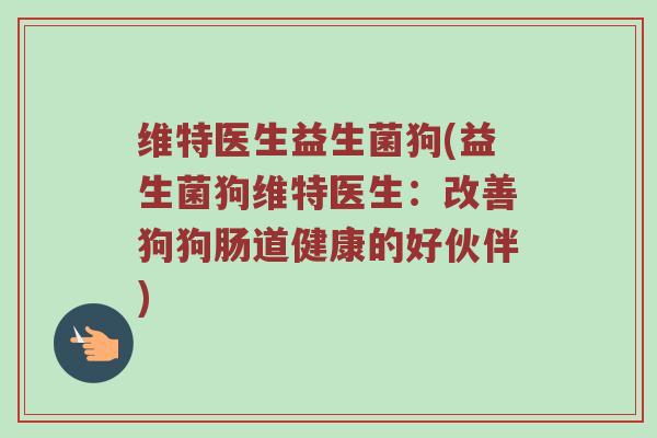维特医生益生菌狗(益生菌狗维特医生：改善狗狗肠道健康的好伙伴)