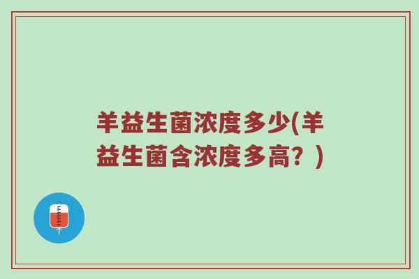 羊益生菌浓度多少(羊益生菌含浓度多高?) 羊益生菌浓度多少(羊益生菌含浓度多高?)