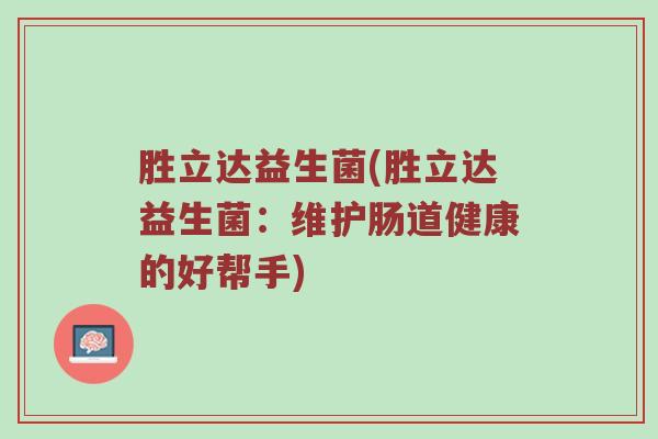 胜立达益生菌(胜立达益生菌：维护肠道健康的好帮手)