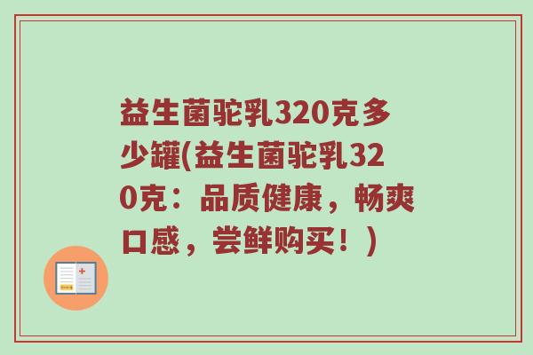 益生菌驼乳320克多少罐(益生菌驼乳320克：品质健康，畅爽口感，尝鲜购买！)